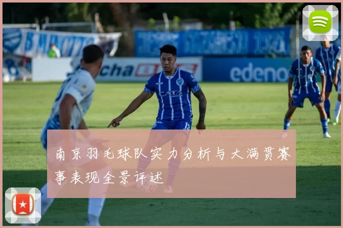 南京羽毛球队实力分析与大满贯赛事表现全景评述