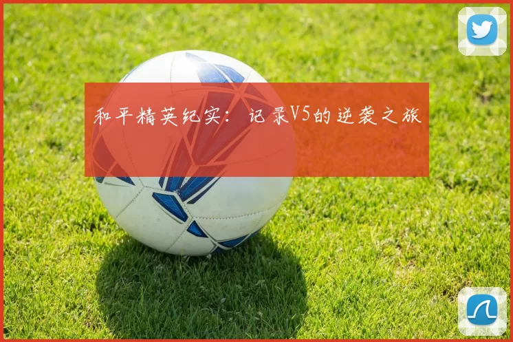 和平精英纪实：记录V5的逆袭之旅