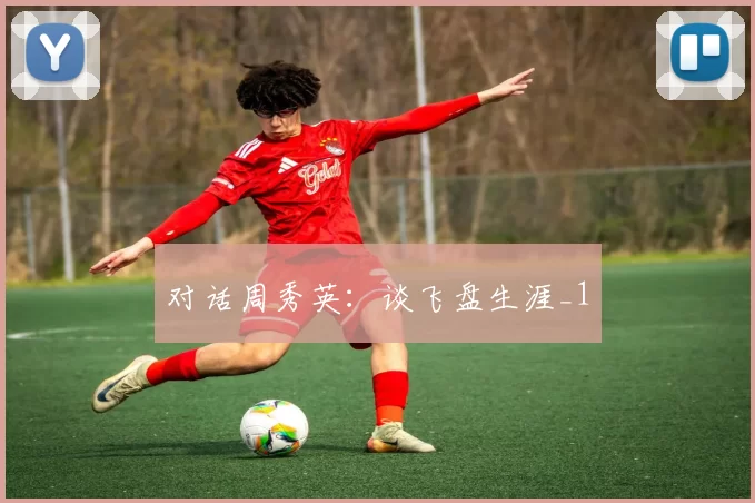 对话周秀英：谈飞盘生涯_1