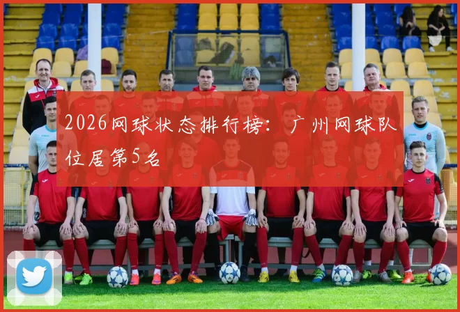 2026网球状态排行榜：广州网球队位居第5名