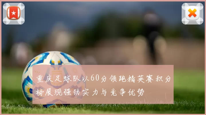 重庆足球队以60分领跑精英赛积分榜展现强劲实力与竞争优势