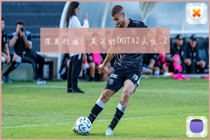 深度对话：吴芳的DOTA2人生_2