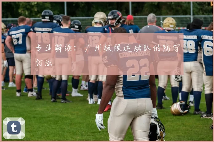 专业解读：广州极限运动队的防守打法