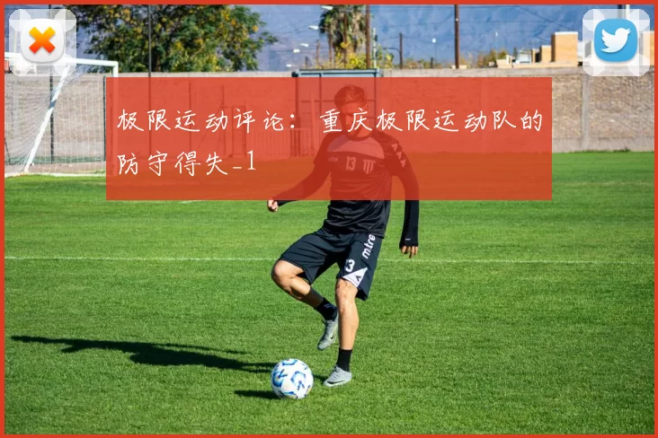 极限运动评论：重庆极限运动队的防守得失_1