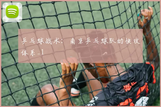 乒乓球战术：南京乒乓球队的快攻体系_1