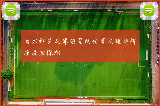 马尔维罗足球明星的传奇之路与辉煌成就探秘