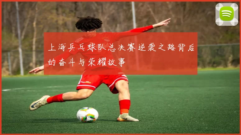 上海乒乓球队总决赛逆袭之路背后的奋斗与荣耀故事