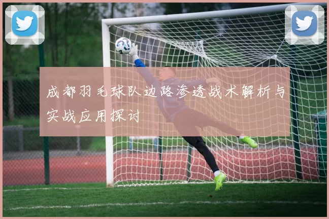 成都羽毛球队边路渗透战术解析与实战应用探讨